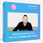 Philip White-WEDDING FILM MASTERCLASS电影婚礼大师班-中文字幕-美夕摄影资源