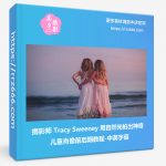 摄影师Tracy Sweeney用自然光拍出神奇儿童肖像前后期教程-中英字幕-美夕摄影资源