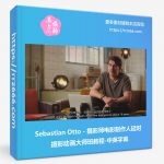 Sebastian Otto - 摄影师电影制作人延时摄影动画大师班教程-中英字幕-美夕摄影资源