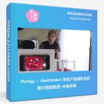 Photigy – AlexKoloskov 手机产品摄影及后期大师班教程-中英字幕-美夕摄影资源